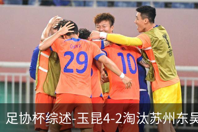 足协杯综述-玉昆4-2淘汰苏州东吴16强全部出炉中超13队晋级